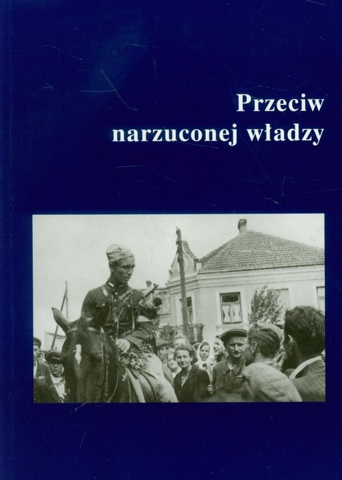 okładka Przeciw narzuconej władzy Podziemie niepodległościowe w Garwolińskiem, na Południowym Podlasiu i Wschodnim Mazowszu w latach 1944-1951 książka