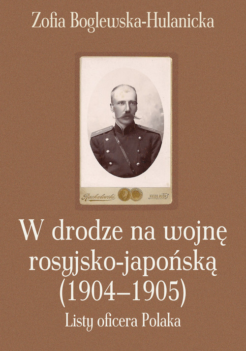 okładka W drodze na wojnę rosyjsko-japońską (1904-1905) Listy oficera Polaka książka | Zofia Boglewska-Hulanicka
