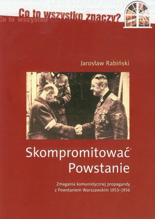 okładka Skompromitować Powstanie Tom 1 Zmagania komunistycznej propagandy z Powstaniem Warszawskim 1953-1956 książka | Rabiński Jarosław