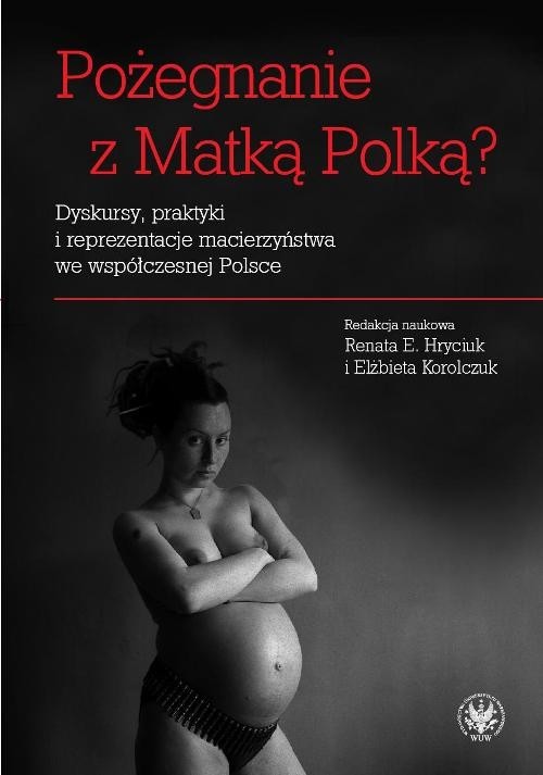 okładka Pożegnanie z Matką Polką? Dyskursy, praktyki i reprezentacje macierzyństwa we współczesnej Polsce książka