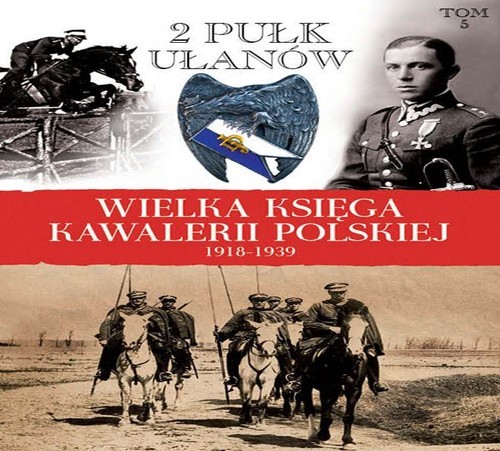 okładka Wielka Księga Kawalerii Polskiej 1918-1939 Tom 5 2. Pułk Ułanów Grochowskich im. gen. Dwernickiego książka | Praca Zbiorowa
