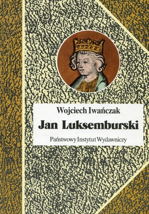 okładka Jan Luksemburski Dzieje burzliwego żywota i bohaterskiej śmierci króla Czech i hrabiego Luksemburga w 21 odsłonach książka | Iwańczak Wojciech