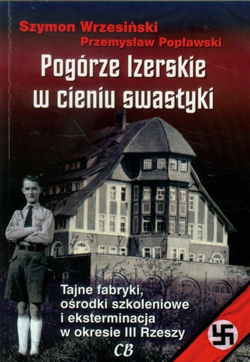 okładka Pogórze Izerskie w cieniu swastyki Tajne fabryki, ośrodki szkoleniowe i eksterminacja w okresie III Rzeszy książka | Szymon Wrzesiński, Przemysław Popławski