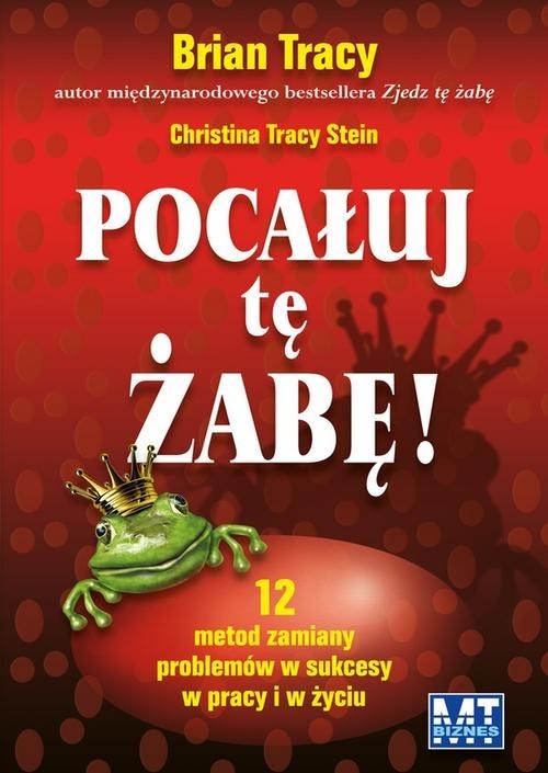 okładka Pocałuj tę żabę 12 metod zamiany problemów w sukcesy - w pracy i w życiu prywatnym książka | Brian Tracy, Christina Tracy Stein