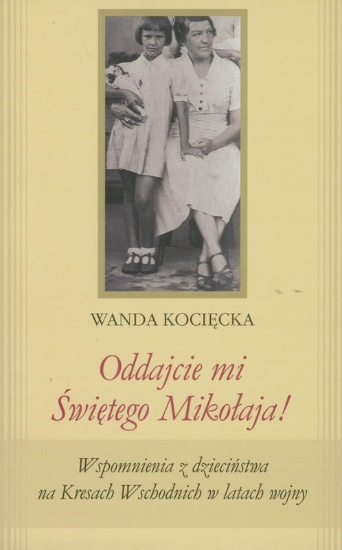 okładka Oddajcie mi Świętego Mikołaja! Wspomnienia z dzieciństwa na Kresach Wschodnich w latach wojny książka | Kocięcka Wanda