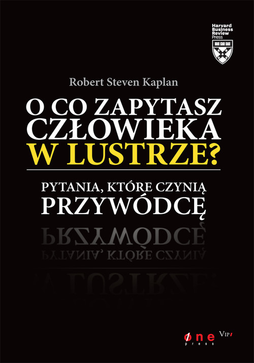 okładka O co zapytasz człowieka w lustrze Pytania, które czynią przywódcę książka | Robert Steven Kaplan