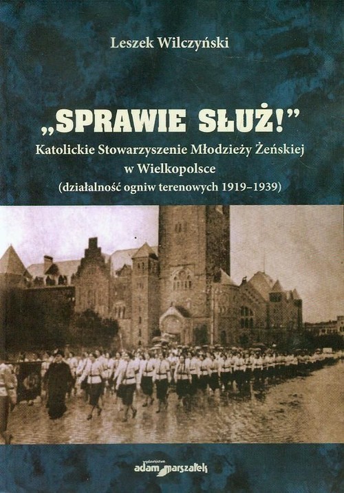 okładka Sprawie służ Katolickie Stowarzyszenie Młodzieży Żeńskiej w Wielkopolsce działalność ogniw terenowych 1919-1939 książka | Wilczyński Leszek