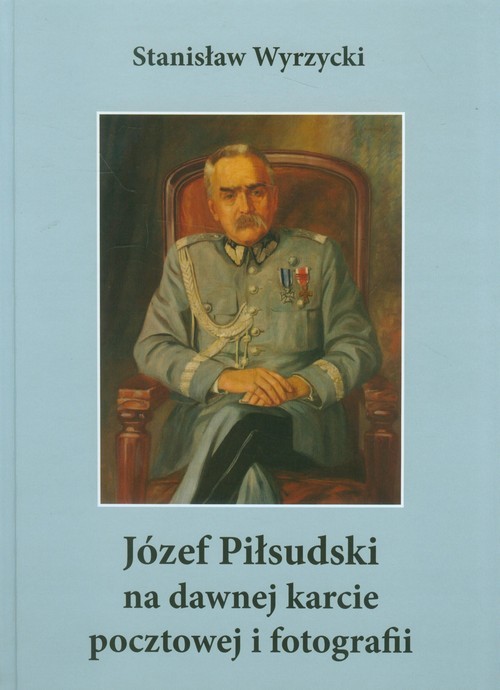 okładka Józef Piłsudski na dawnej karcie pocztowej i fotografii książka | Wyrzycki Stanisław
