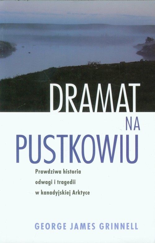 okładka Dramat na pustkowiu Prawdziwa historia odwagi i tragedii w kanadyjskiej Arktyce książka | George James Grinnell