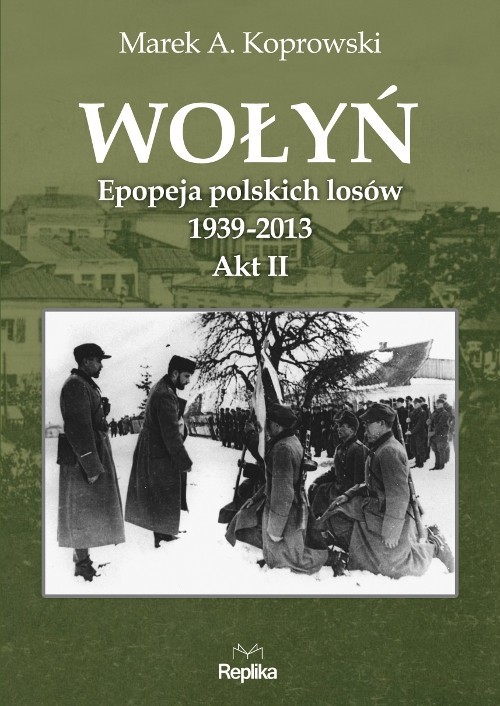 okładka Wołyń Akt II Epopeja polskich losów 1939-2013 książka | Marek A. Koprowski