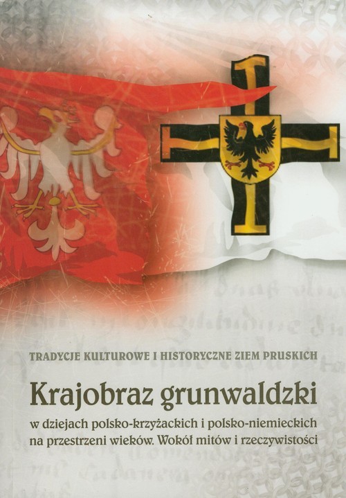 okładka Krajobraz grunwaldzki w dziejach polsko-krzyżackich i polsko-niemieckich na przestrzeni wieków. Wokół mitów i rzeczywistości książka