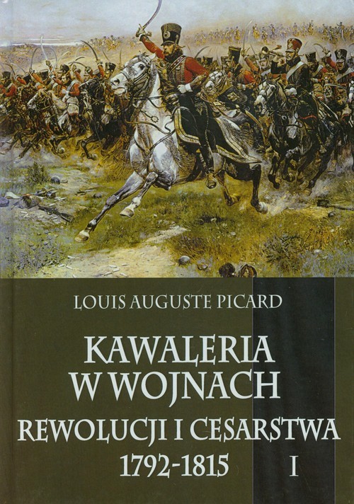okładka Kawaleria w wojnach Rewolucji i Cesarstwa 1792-1815 Tom 1 książka | Luis Auguste Picard