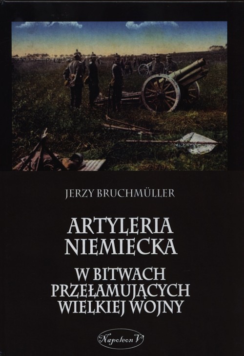 okładka Artyleria niemiecka w bitwach przełamujących Wielkiej Wojny książka | Bruchmuller Jerzy