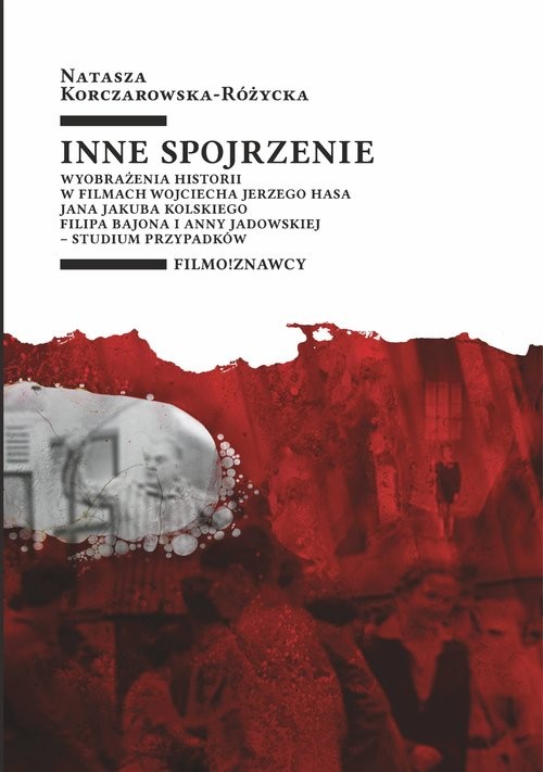 okładka Inne spojrzenie Wyobrażenia historii w filmach Wojciecha Jerzego Hasa, Jana Jakuba Kolskiego, Filipa Bajona i Anny J książka | Natasza Korczarowska-Różycka