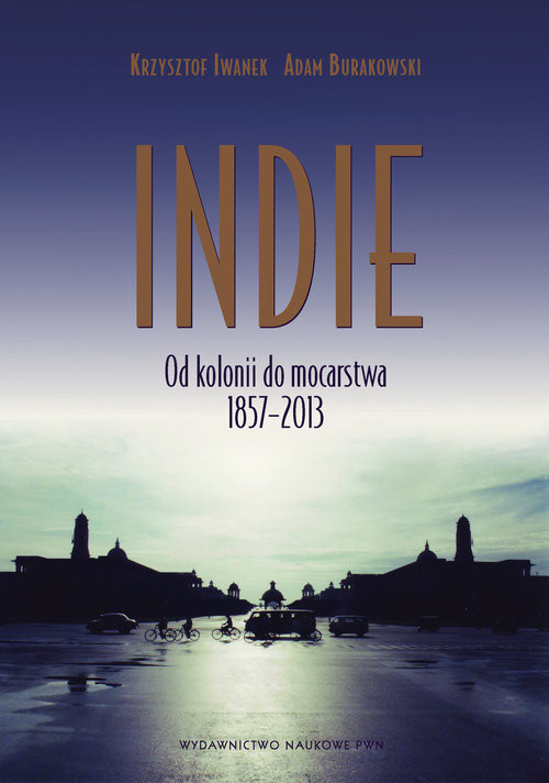 okładka Indie Od kolonii do mocarstwa 1857–2013. książka | Krzysztof Iwanek, Adam Burakowski