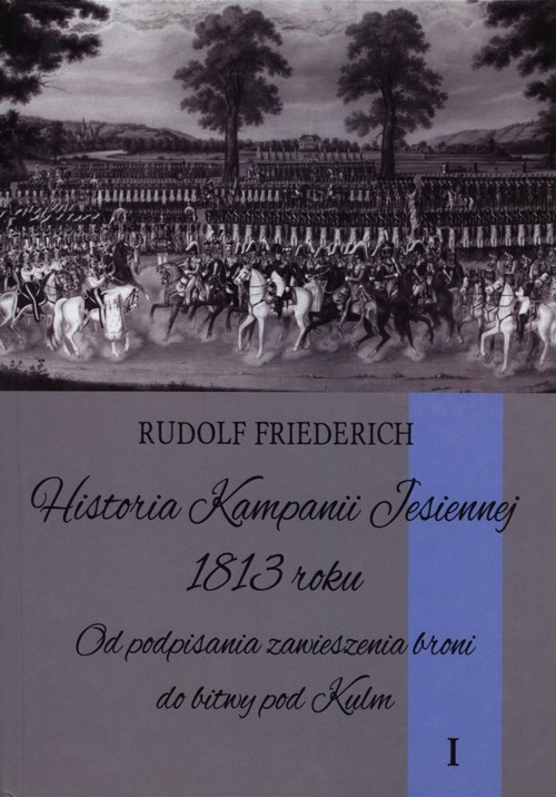 okładka Historia kampanii jesiennej 1813 roku Tom 1 Od podpisania zawieszenia broni do bitwy pod Kulm książka | Friederich Rudolf