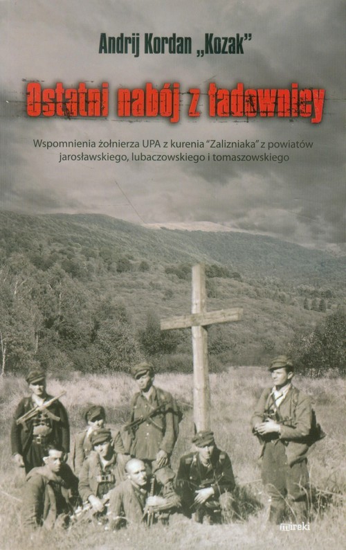 okładka Ostatni nabój z ładownicy Wspomnienia żołnierza UPA z kurenia "Zalizniaka" z powiatów jarosławskiego, lubaczowskiego i tomaszowskiego książka | Andrij Kordan (Kozak)