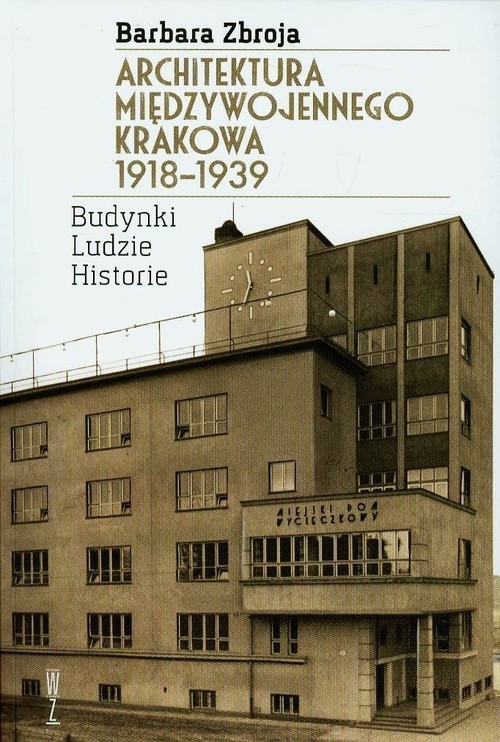 okładka Architektura międzywojennego Krakowa 1918-1939 Budynki, ludzie, historia książka | Barbara Zbroja