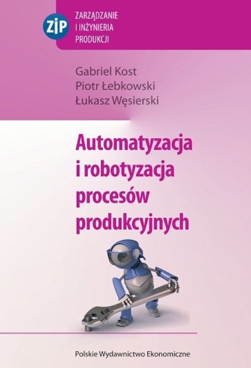 okładka Automatyzacja i robotyzacja procesów produkcyjnych książka | Gabriel Kost, Piotr Łebkowski, Łukasz Węsierski