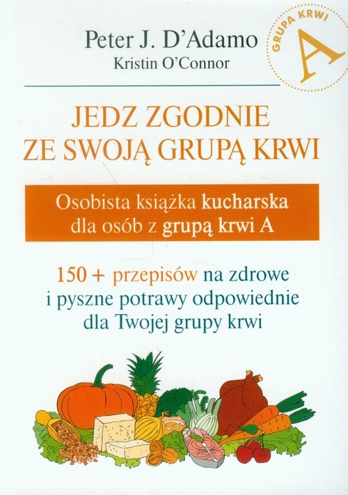 okładka Jedz zgodnie ze swoją grupą krwi Osobista książka kucharska dla osób z grupą krwi A książka | Peter J. D'Adamo
