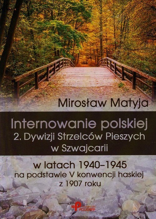 okładka Internowanie polskiej 2. Dywizji Strzelców Pieszych w Szwajcarii w latach 1940-1945 na podstawie V konwencji haskiej z 1907 roku książka | Matyja Mirosław