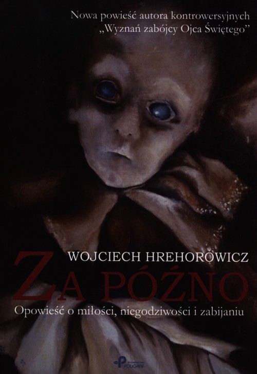 okładka Za późno Opowieść o miłości niegodziwości i zabijaniu książka | Wojciech Hrehorowicz