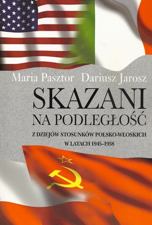 okładka Skazani na podległość Z dziejów stosunków polsko-włoskich w latach 1945-1958 książka | Maria Pasztor, Dariusz Jarosz