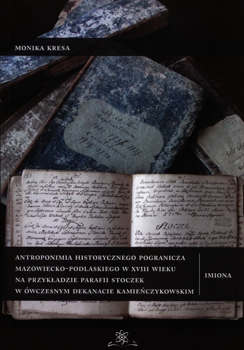 okładka Antroponimia historycznego pogranicza mazowiecko-podlaskiego w XVIII wieku na przykładzie parafii Stoczek w ówczesnym dekanacie kamieńczykowskim książka | Kresa Monika