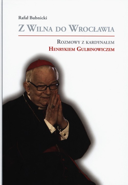 okładka Z Wilna do Wrocławia Rozmowy z kardynałem Henrykiem Gulbinowiczem książka | Rafał Bubnicki