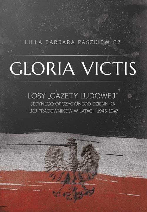 okładka Gloria Victis Losy "Gazety Ludowej" jedynego opozycyjnego dziennika i jej pracowników w latach 1945-1947 książka | Lilla Barbara Paszkiewicz