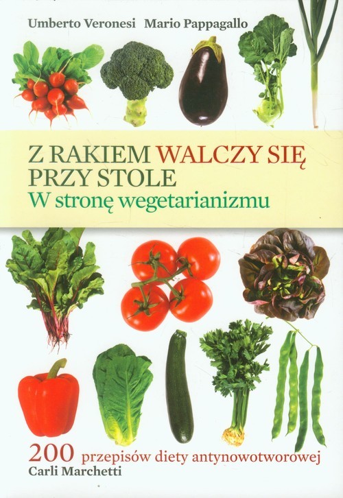 okładka Z rakiem walczy się przy stole W stronę wegetarianizmu. 200 przepisów diety antynowotworowej Carli Marchetti książka | Umberto Veronesi, Mario Pappagallo