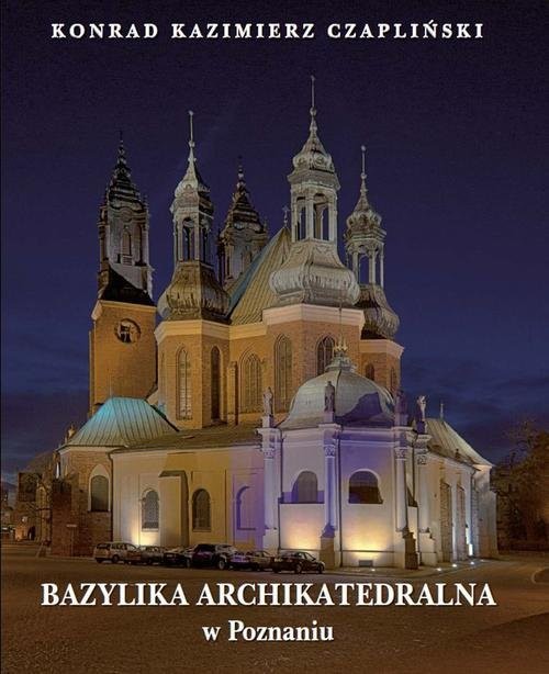 okładka Bazylika Archikatedralna w Poznaniu książka | Konrad Czapliński