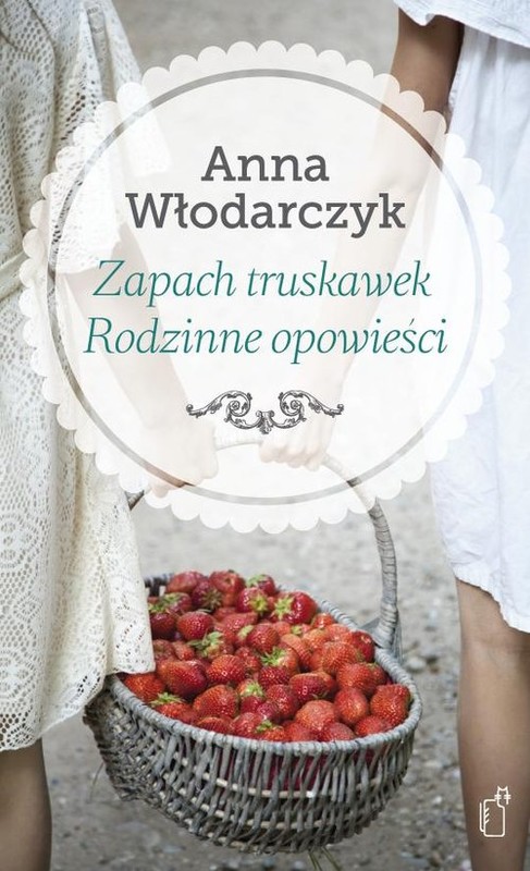 okładka Zapach truskawek Rodzinne opowieści książka | Anna Włodarczyk