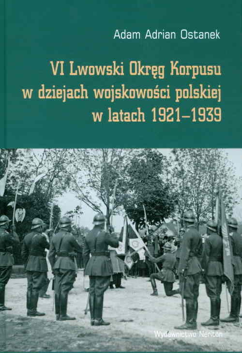 okładka VI Lwowski Okręg Korpusu w dziejach wojskowości polskiej w latach 1921-1939 książka | Adam Adrian Ostanek