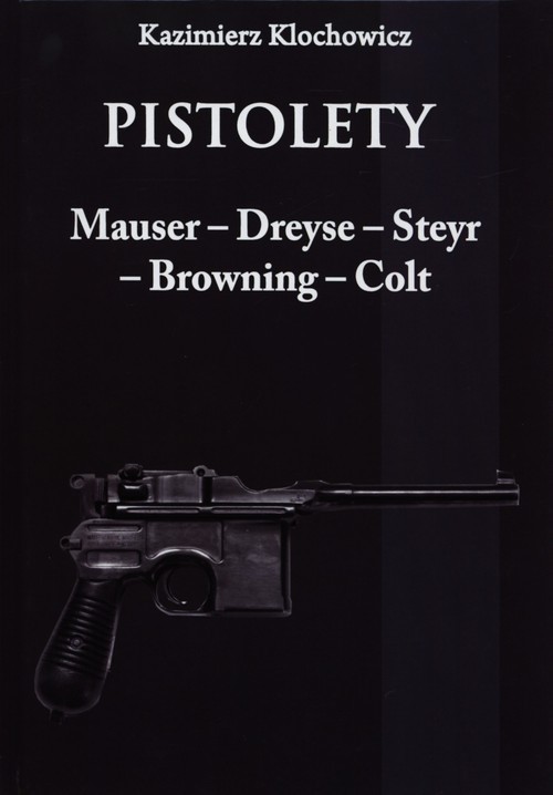 okładka Pistolety Mauser -  Dreyse - Steyr - Browning - Colt książka | Kazimierz Klochowicz