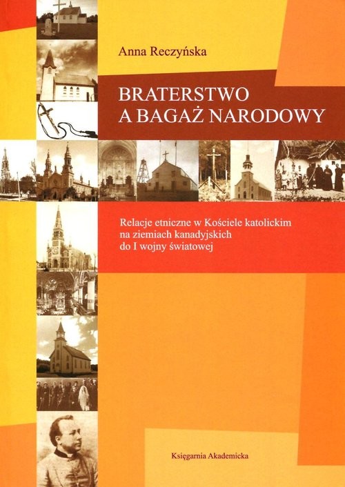 okładka Braterstwo a bagaż narodowy Relacje etniczne w Kościele katolickim na ziemiach kanadyjskich do I wojny światowej książka | Anna Reczyńska