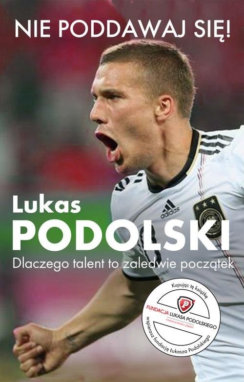 okładka Nie poddawaj się! Lukas Podolski Autobiografia Dlaczego talent to zaledwie początek książka | Łukasz Podolski