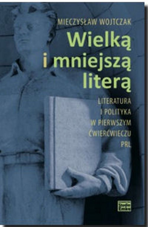 okładka Wielką i mniejszą literą Literatura i polityka w pierwszym ćwierćwieczu PRL książka | Mieczysław Wojtczak