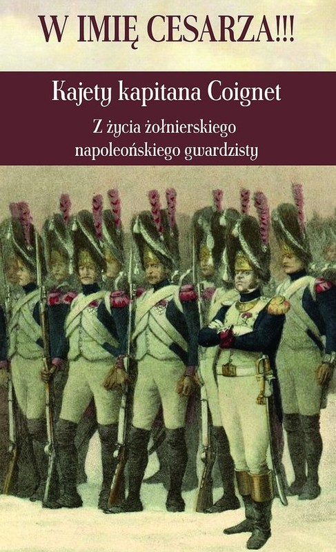 okładka W imię Cesarza!!! Kajety kapitana Coignet Z życia żołnierskiego napoleońskiego gwardzisty książka | Kapitan Coignet