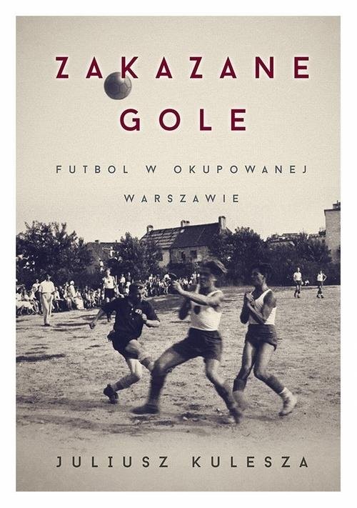 okładka Zakazane gole Futbol w okupowanej Warszawie książka | Juliusz Kulesza
