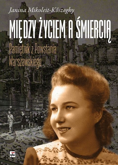 okładka Między życiem a śmiercią Pamiętnik z Powstania Warszawskiego książka | Mikoleit-Kőszeghy Janina