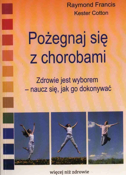 okładka Pożegnaj się z chorobami Zdrowie jest wyborem - naucz się, jak go dokonywać książka | Raymond Francis, Kester Cotton