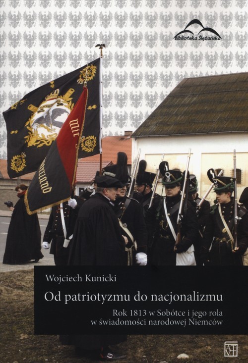 okładka Od patriotyzmu do nacjonalizmu Rok 1813 w Sobótce i jego rola w świadomości narodowej Niemców książka | Kunicki Wojciech