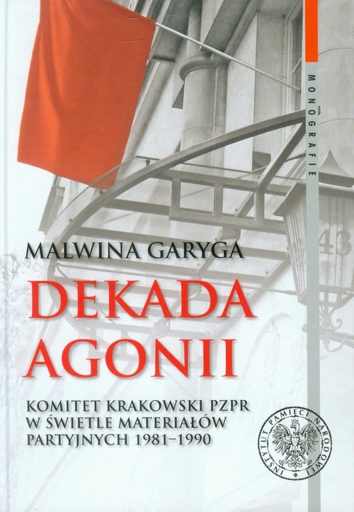 okładka Dekada agonii Komitet Krakowski PZPR w świetle materiałów partyjnych 1981-1990 książka | Garyga Malwina