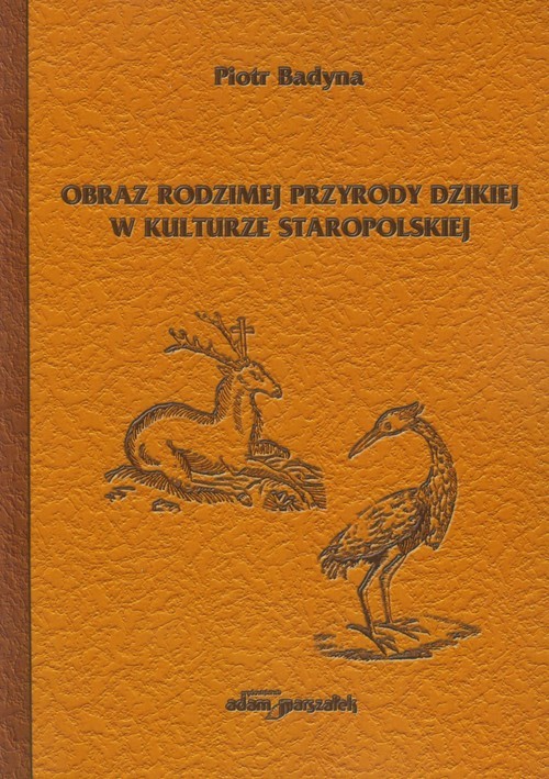 okładka Obraz rodzimej przyrody dzikiej w kulturze staropolskiej książka | Badyna Piotr