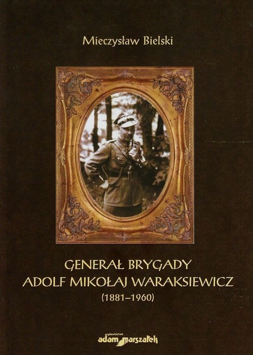 okładka Generał brygady Adolf Mikołaj Waraksiewicz 1881-1960 książka | Bielski Mieczysław