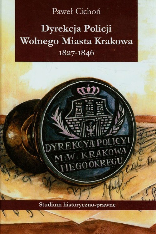 okładka Dyrekcja policji Wolnego Miasta Krakowa 1827-1846 Studium historyczno-prawne książka | Paweł Cichoń
