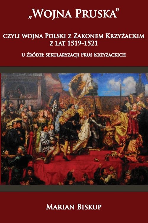 okładka Wojna Pruska, czyli wojna Polski z Zakonem Krzyżackim z lat 1519-1521 U źródeł sekularyzacji Prus Krzyżackich książka | Biskup Marian