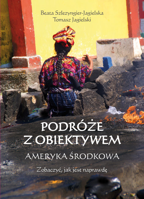 okładka Podróże z obiektywem Ameryka Środkowa książka | Tomasz Jagielski, Beata Szlezyngier-Jagielska