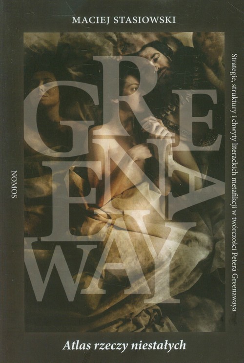 okładka Atlas rzeczy niestałych Strategie, struktury i chwyty literackich metafikcji w twórczości Petera Greenawaya książka | Stasiowski Maciej